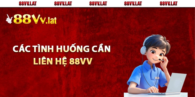 Các tình huống cần liên hệ 88Vv