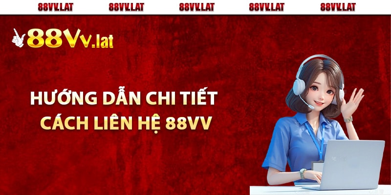 Hướng dẫn chi tiết cách liên hệ 88Vv