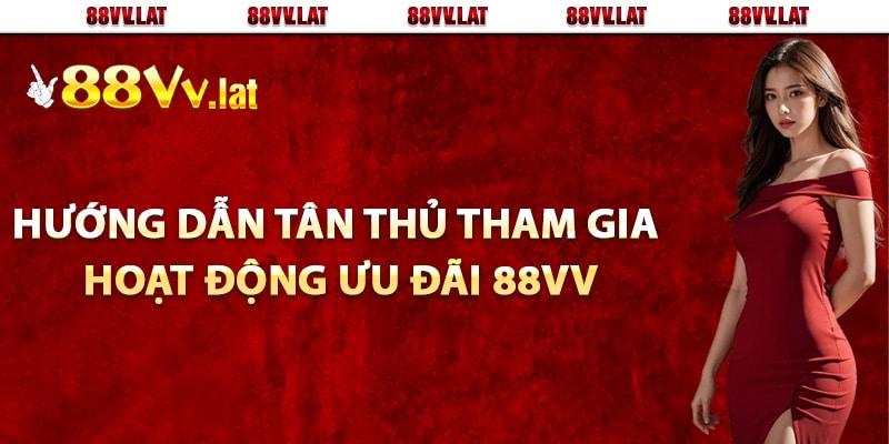 Hướng dẫn tân thủ tham gia hoạt động ưu đãi 88Vv